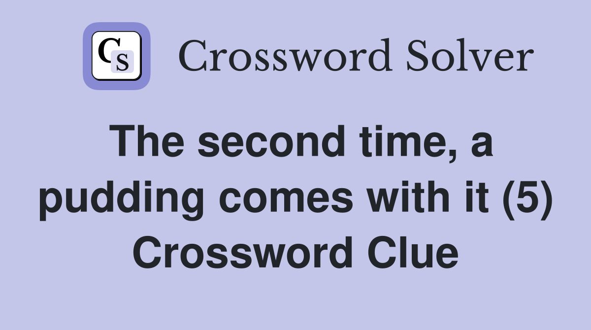 The second time, a pudding comes with it (5) Crossword Clue