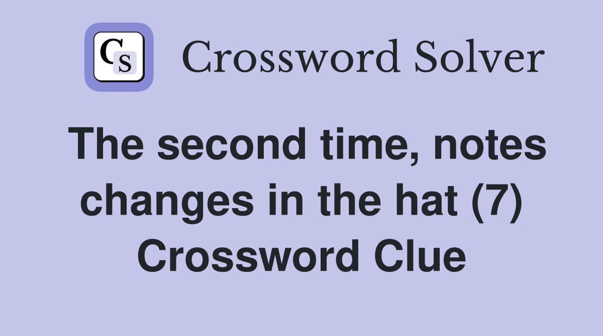The second time, notes changes in the hat (7) Crossword Clue