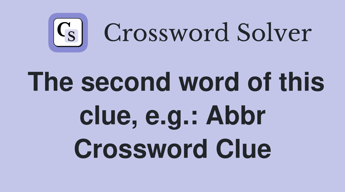 The second word of this clue, e.g.: Abbr Crossword Clue