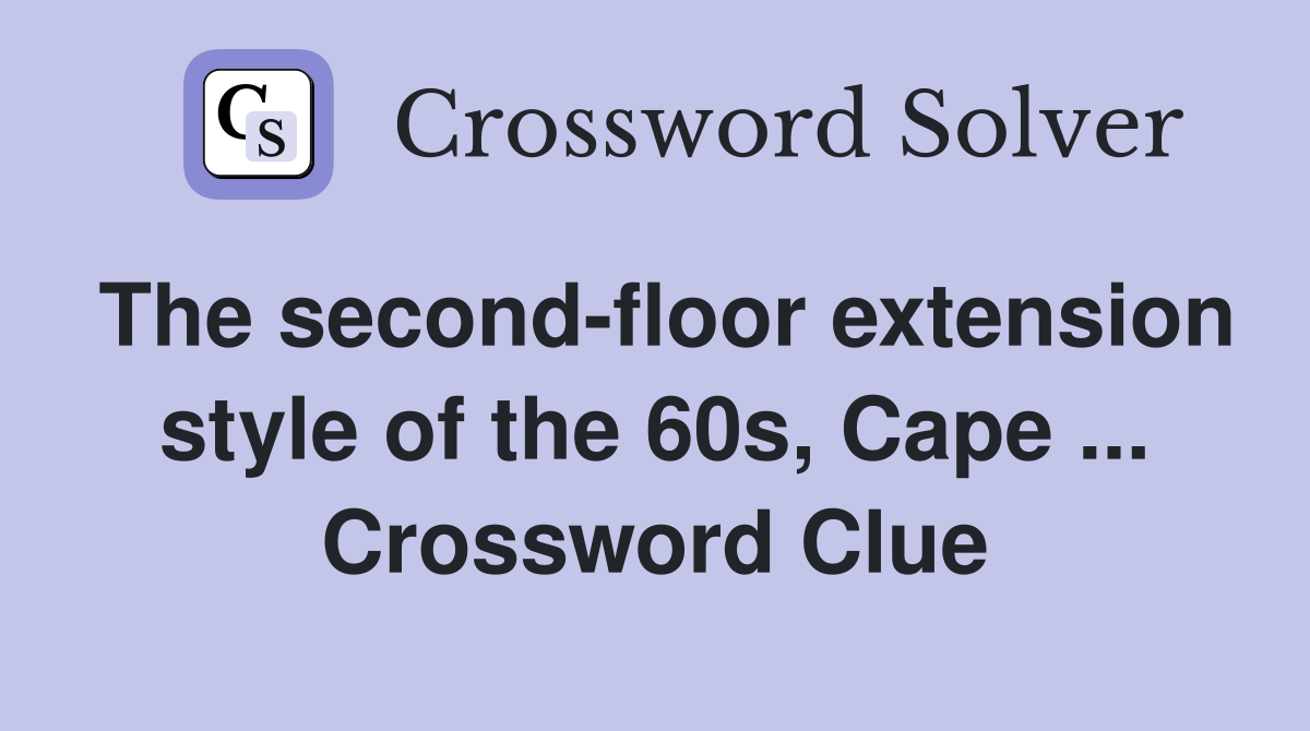 The second-floor extension style of the 60s, Cape ... Crossword Clue
