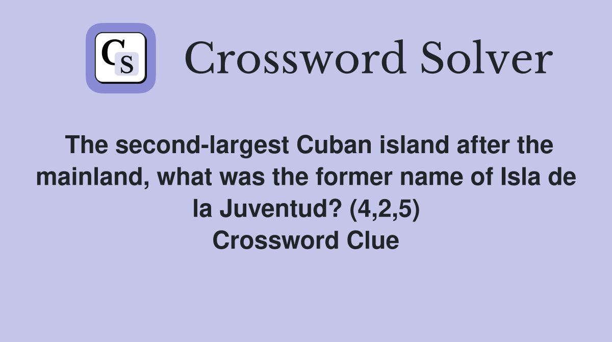 The second-largest Cuban island after the mainland, what was the former name of Isla de la Juventud? (4,2,5) Crossword Clue
