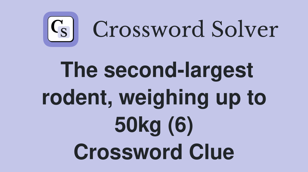 The second-largest rodent, weighing up to 50kg (6) Crossword Clue