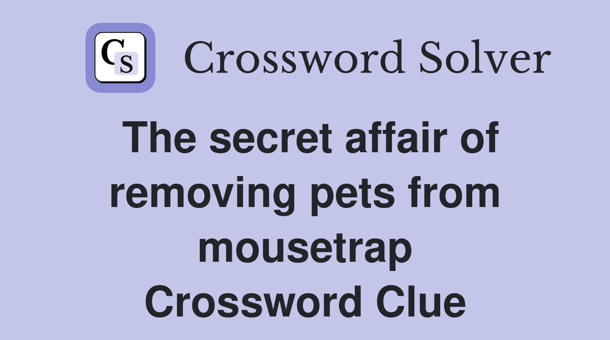 The secret affair of removing pets from mousetrap Crossword Clue