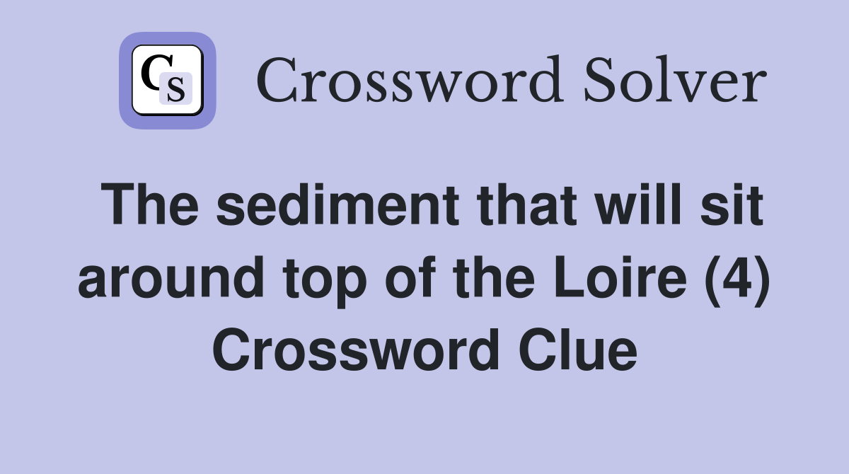 The sediment that will sit around top of the Loire (4) Crossword Clue