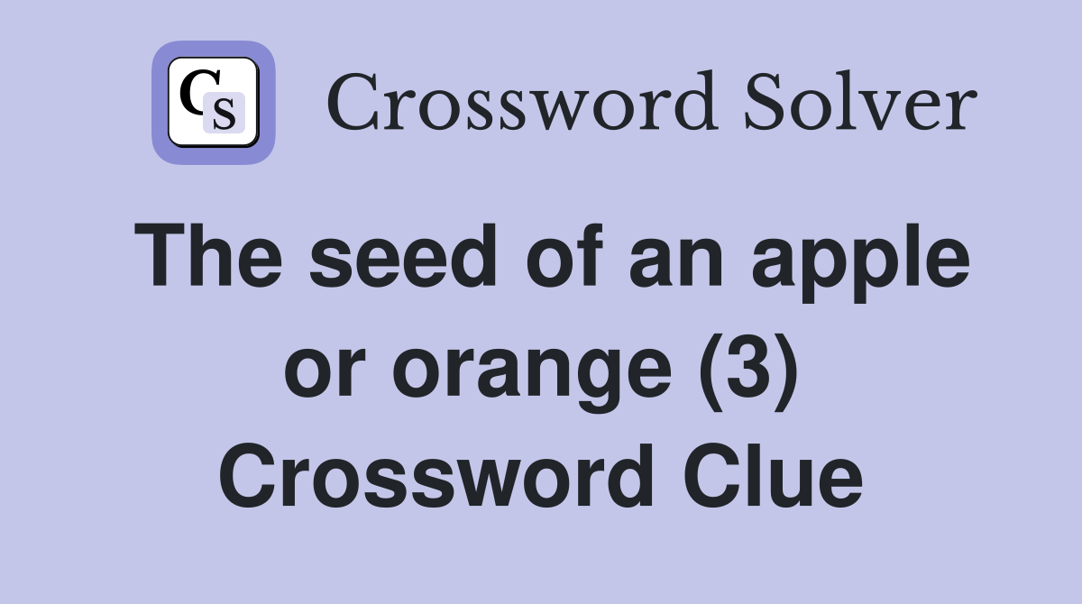 The seed of an apple or orange (3) Crossword Clue