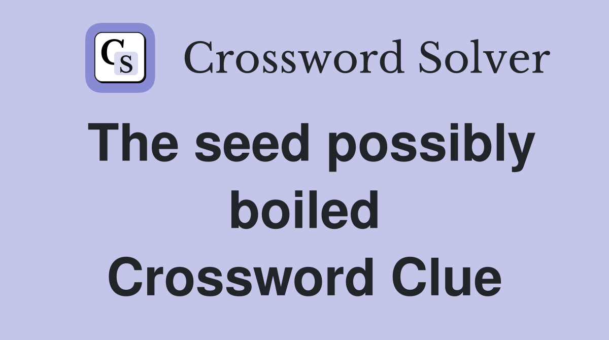 The seed possibly boiled Crossword Clue