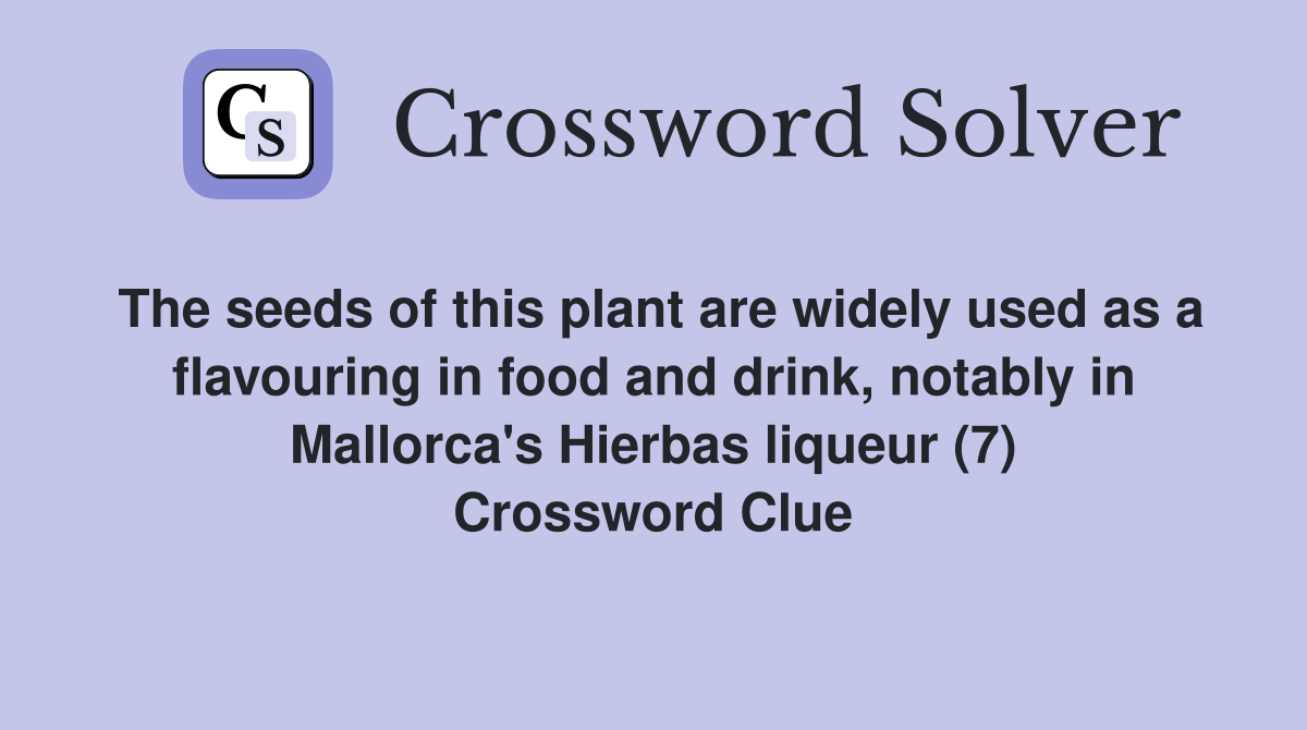 The seeds of this plant are widely used as a flavouring in food and drink, notably in Mallorca's Hierbas liqueur (7) Crossword Clue