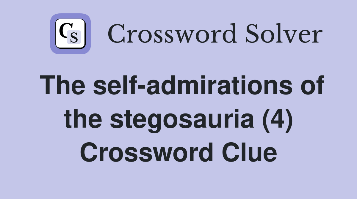 The self-admirations of the stegosauria (4) Crossword Clue