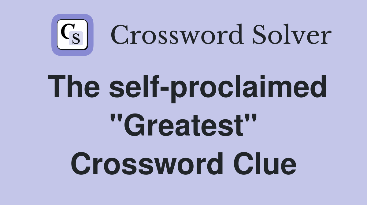 The self-proclaimed "Greatest" Crossword Clue