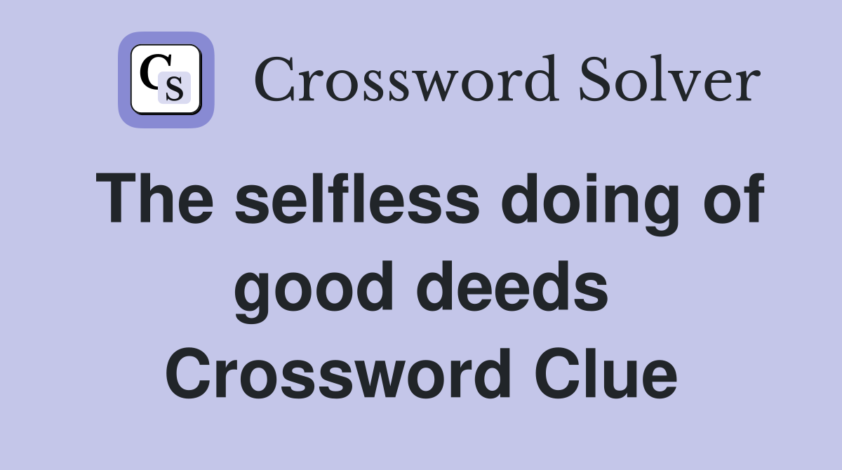 The selfless doing of good deeds Crossword Clue