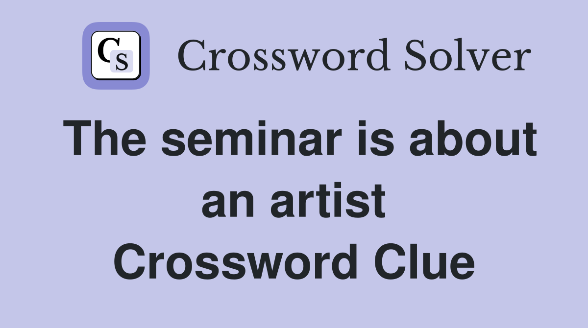 The seminar is about an artist Crossword Clue