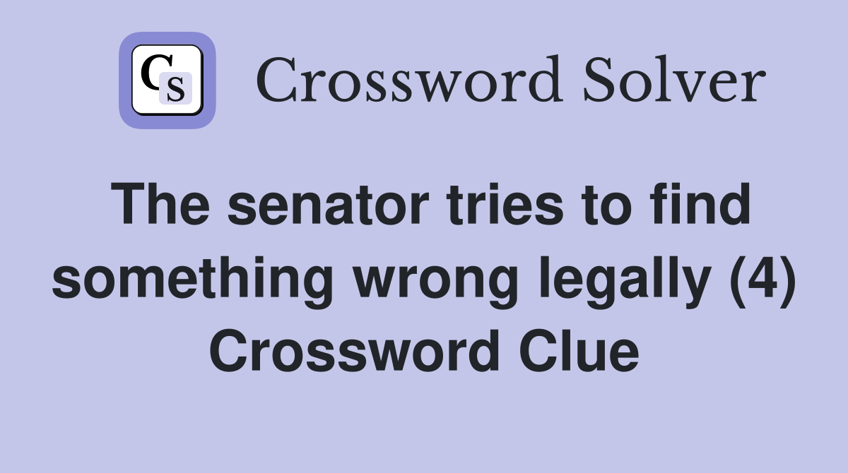 The senator tries to find something wrong legally (4) Crossword Clue