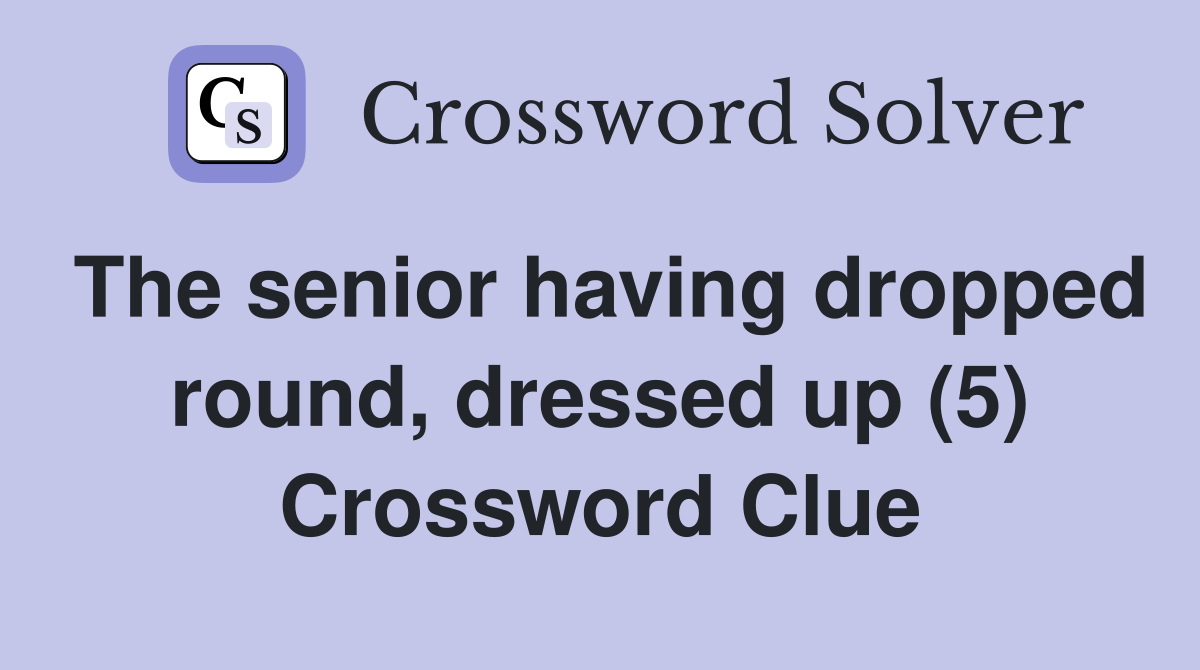 The senior having dropped round, dressed up (5) Crossword Clue