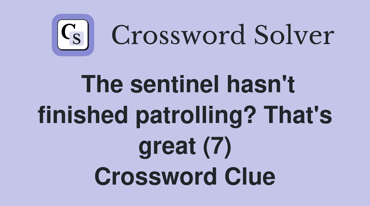The sentinel hasn't finished patrolling? That's great (7) Crossword Clue