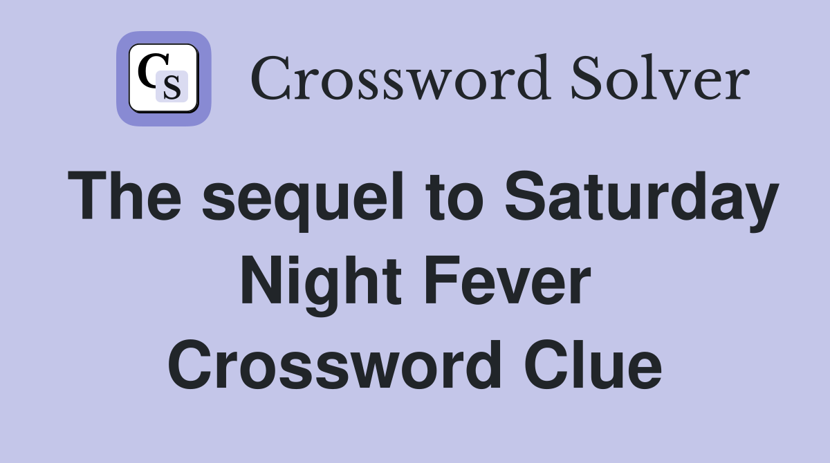 The sequel to Saturday Night Fever Crossword Clue