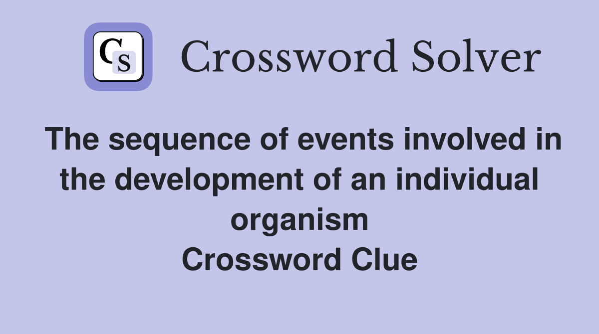 The sequence of events involved in the development of an individual organism Crossword Clue