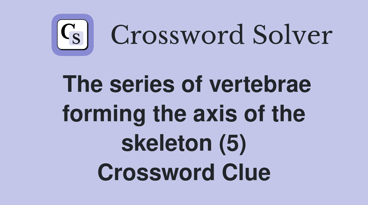 The series of vertebrae forming the axis of the skeleton (5) Crossword Clue