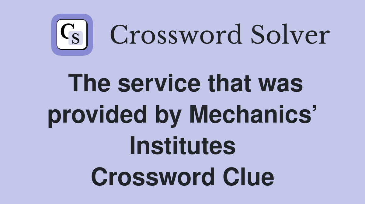 The service that was provided by Mechanics’ Institutes Crossword Clue