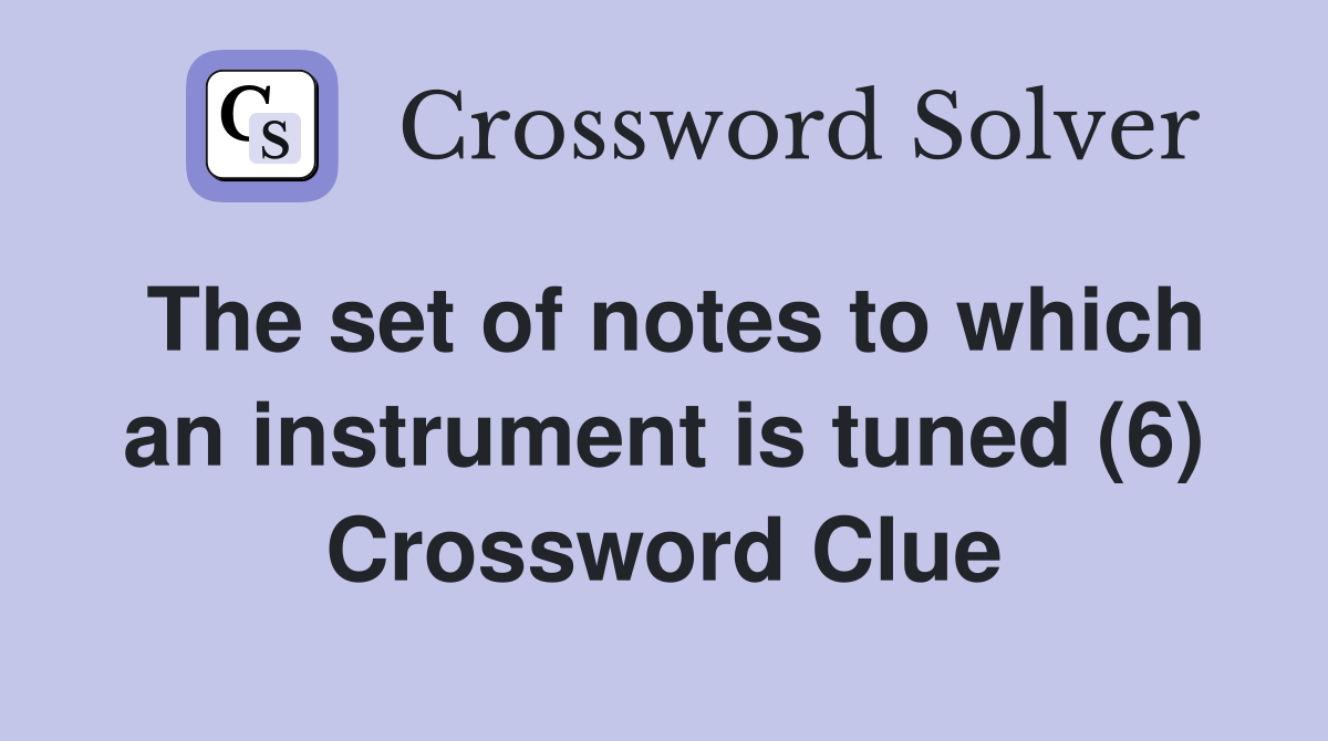 The set of notes to which an instrument is tuned (6) Crossword Clue
