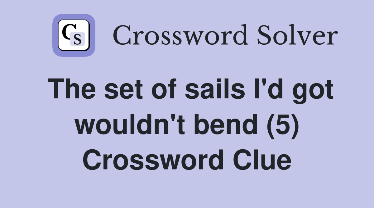 The set of sails I'd got wouldn't bend (5) Crossword Clue