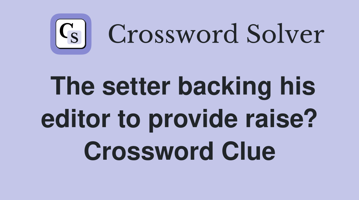 The setter backing his editor to provide raise? Crossword Clue