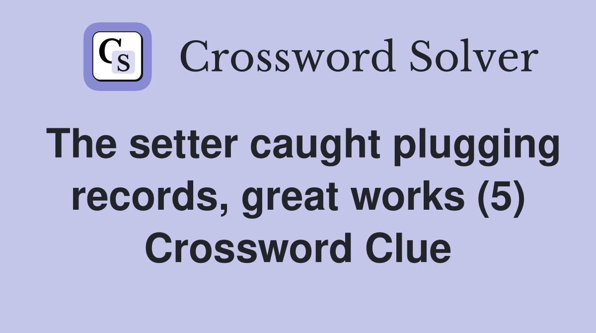 The setter caught plugging records, great works (5) Crossword Clue
