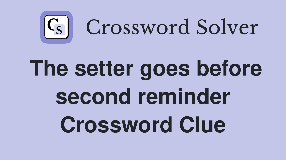 The setter goes before second reminder Crossword Clue