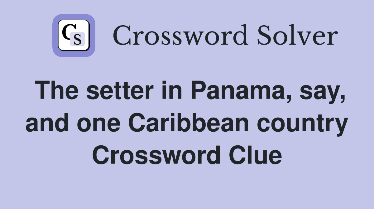 The setter in Panama, say, and one Caribbean country Crossword Clue
