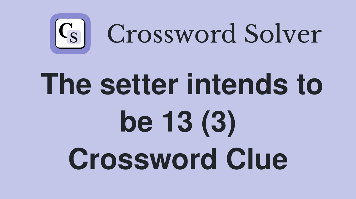 The setter intends to be 13 (3) Crossword Clue