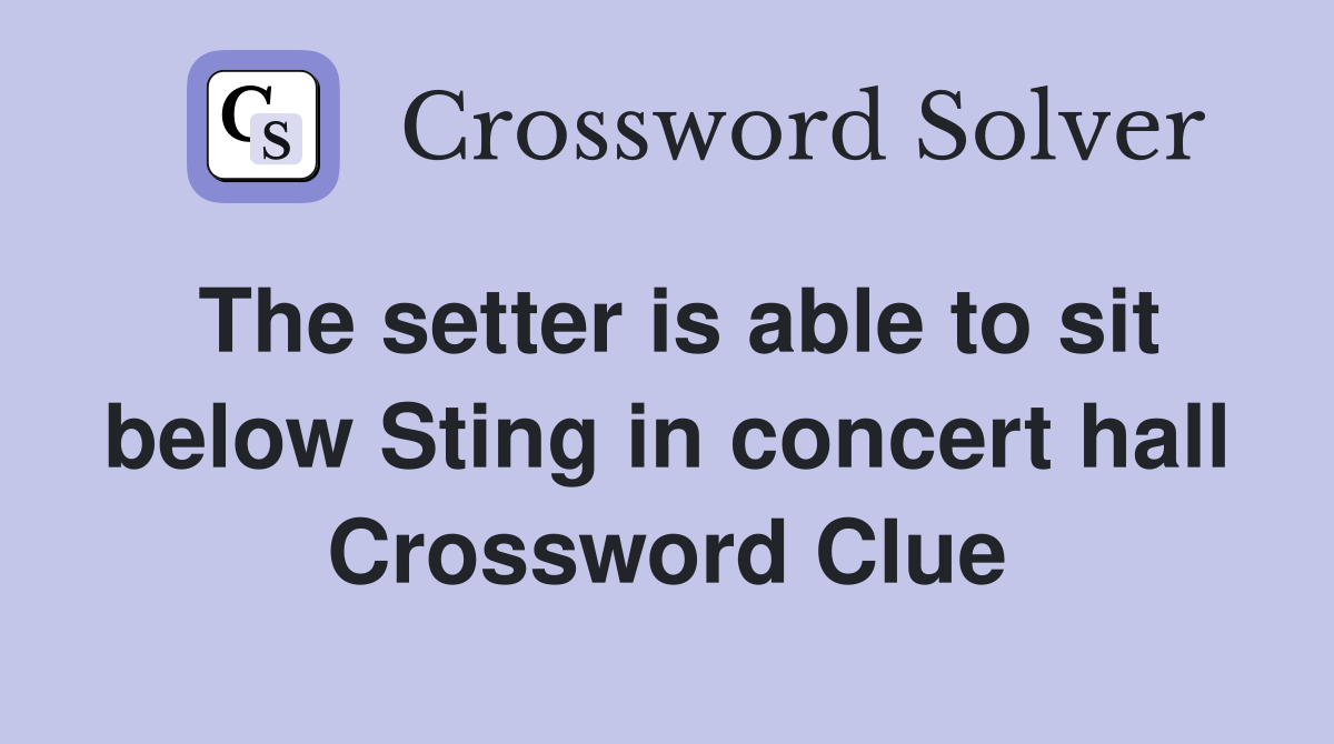 The setter is able to sit below Sting in concert hall Crossword Clue