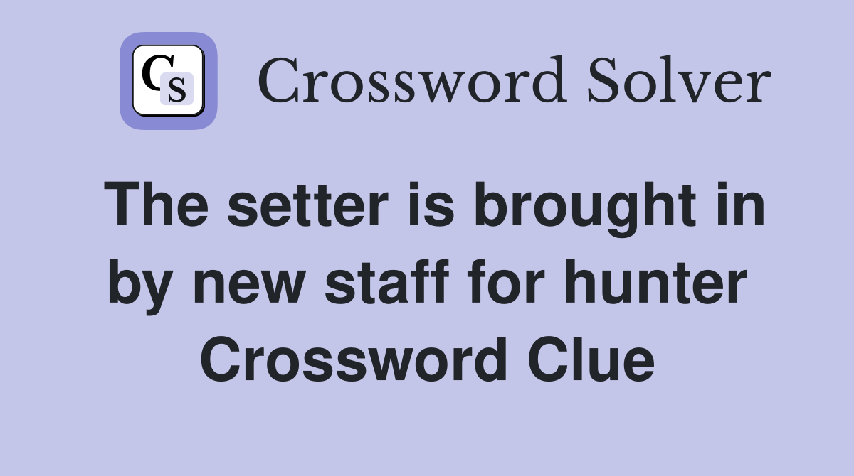 The setter is brought in by new staff for hunter Crossword Clue