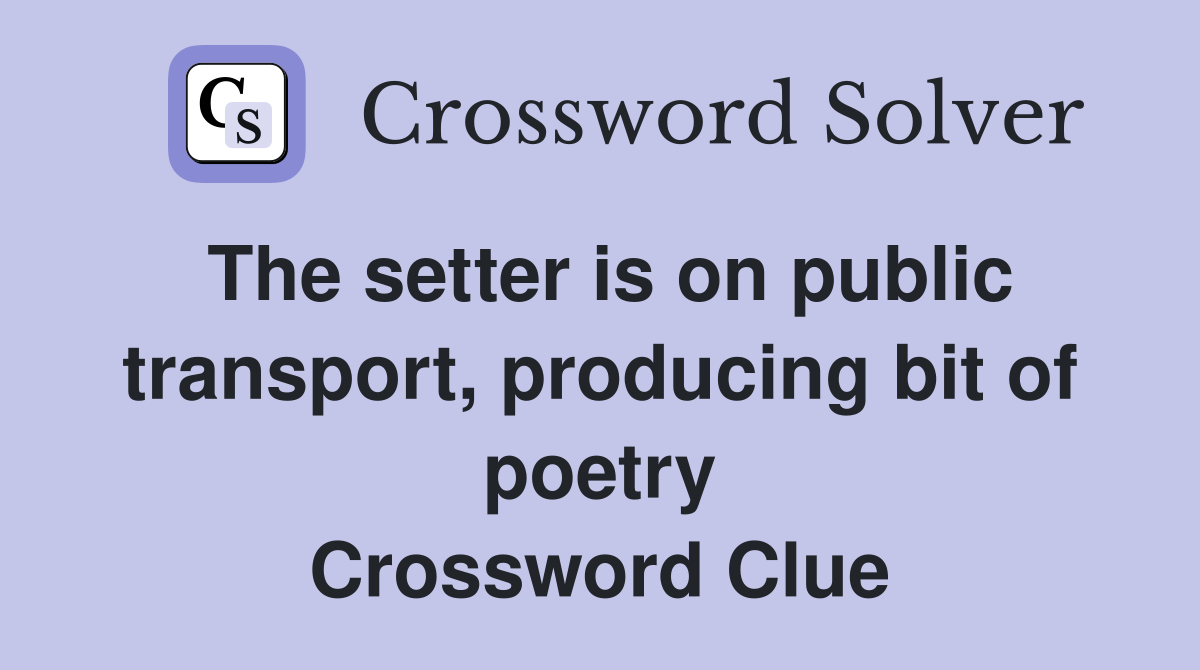 The setter is on public transport, producing bit of poetry Crossword Clue