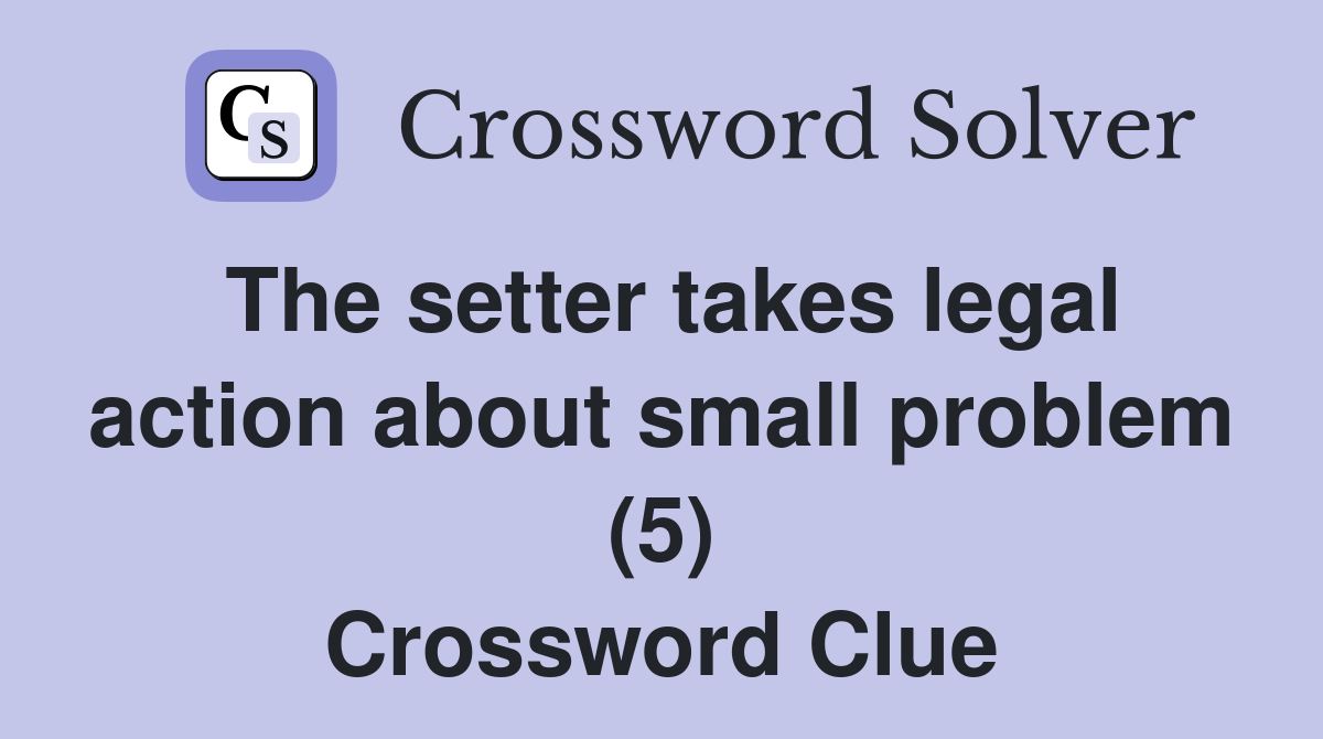 The setter takes legal action about small problem (5) Crossword Clue
