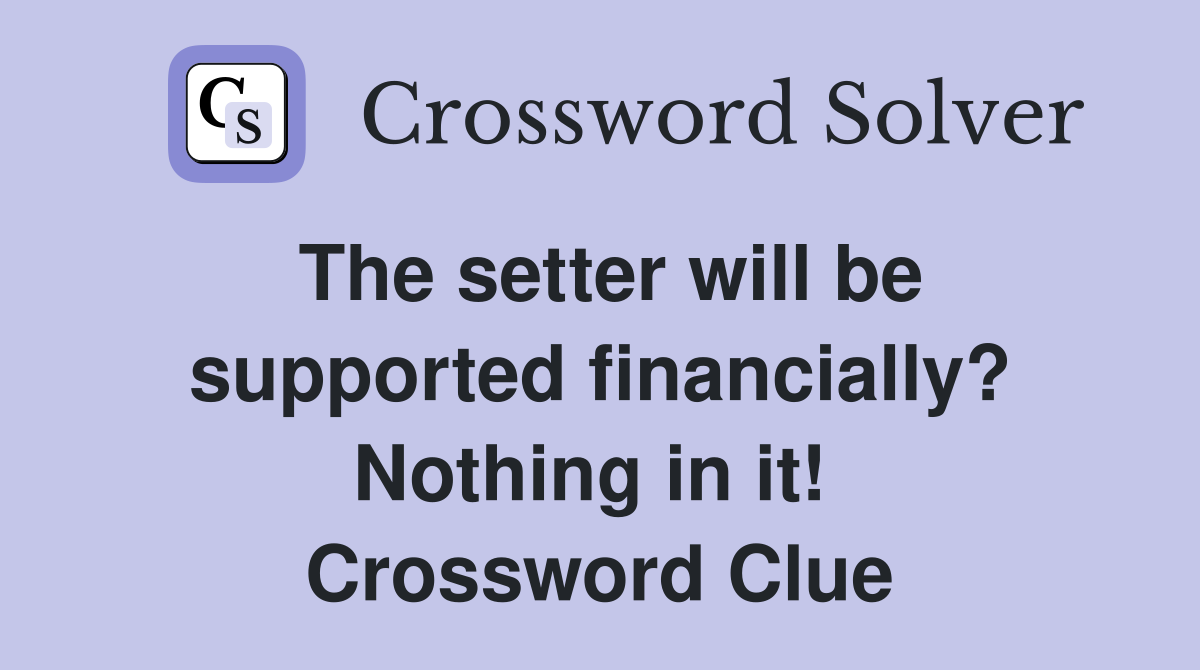 The setter will be supported financially? Nothing in it!  Crossword Clue