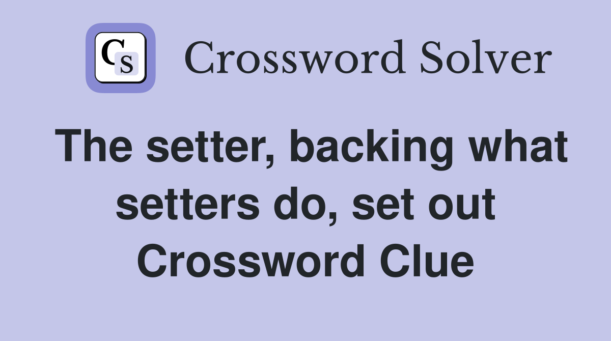 The setter, backing what setters do, set out Crossword Clue