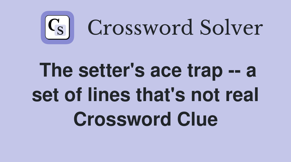 The setter's ace trap -- a set of lines that's not real Crossword Clue
