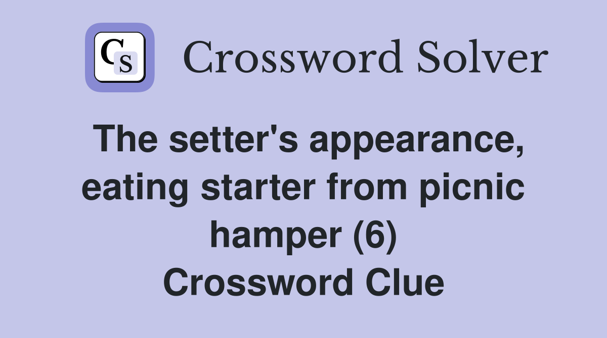 The setter's appearance, eating starter from picnic hamper (6) Crossword Clue