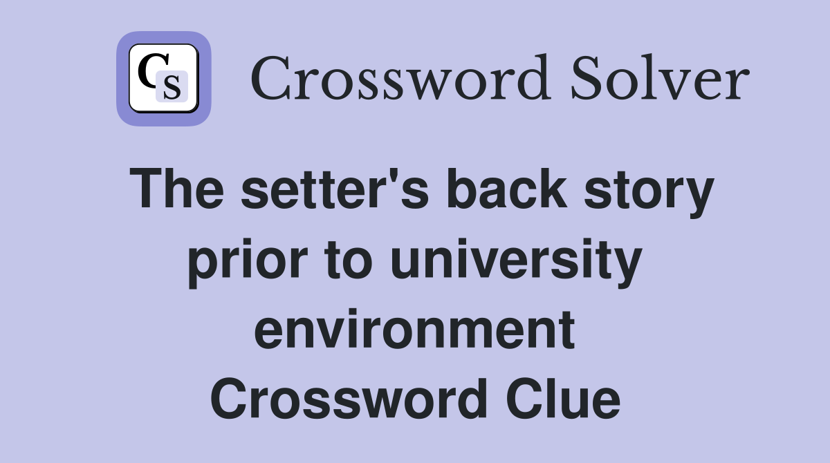 The setter's back story prior to university environment Crossword Clue