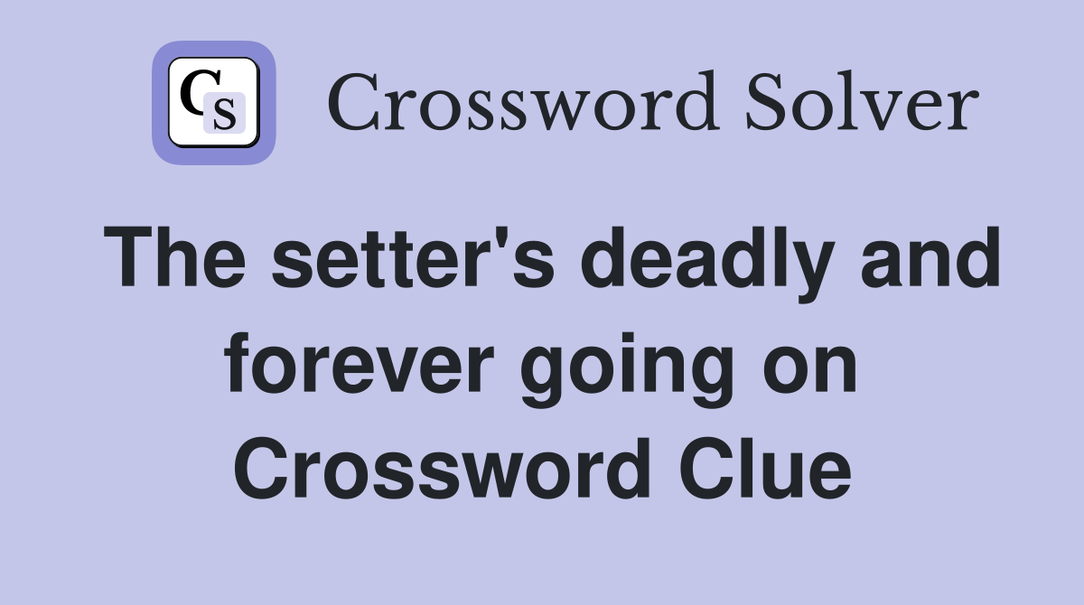 The setter's deadly and forever going on Crossword Clue