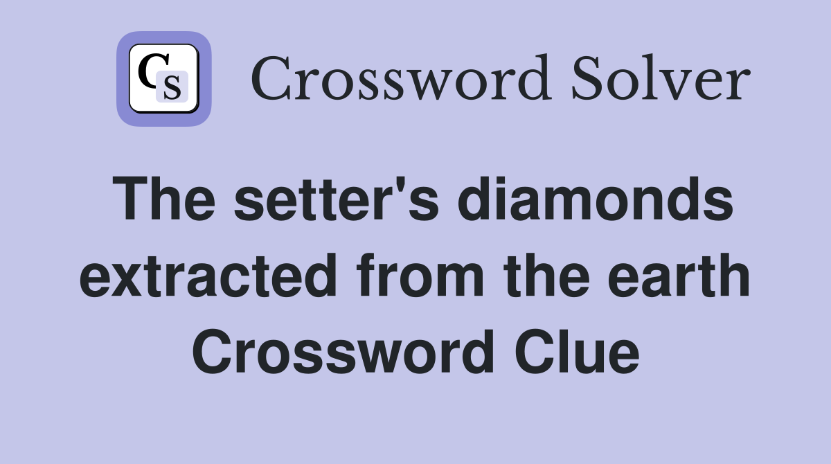 The setter's diamonds extracted from the earth Crossword Clue