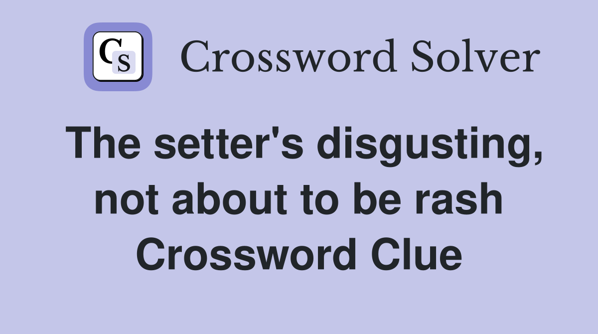 The setter's disgusting, not about to be rash Crossword Clue