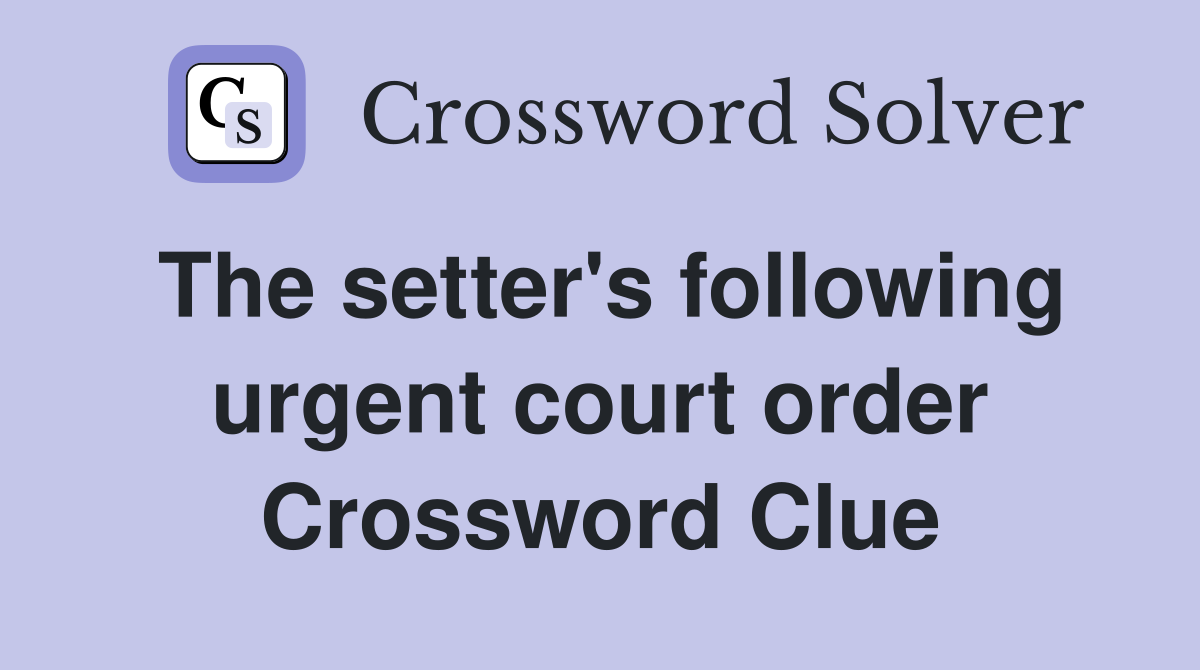 The setter's following urgent court order Crossword Clue