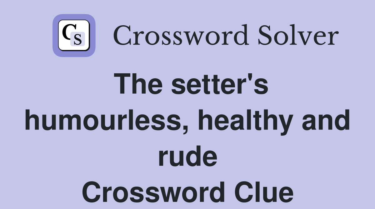 The setter's humourless, healthy and rude Crossword Clue