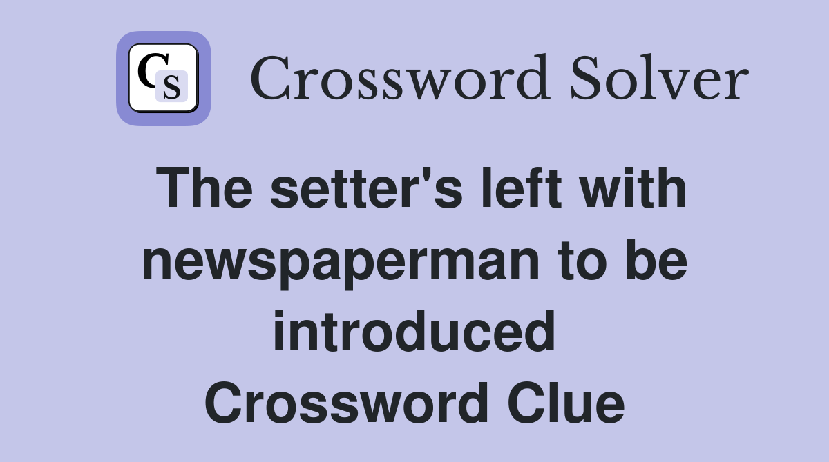 The setter's left with newspaperman to be introduced Crossword Clue