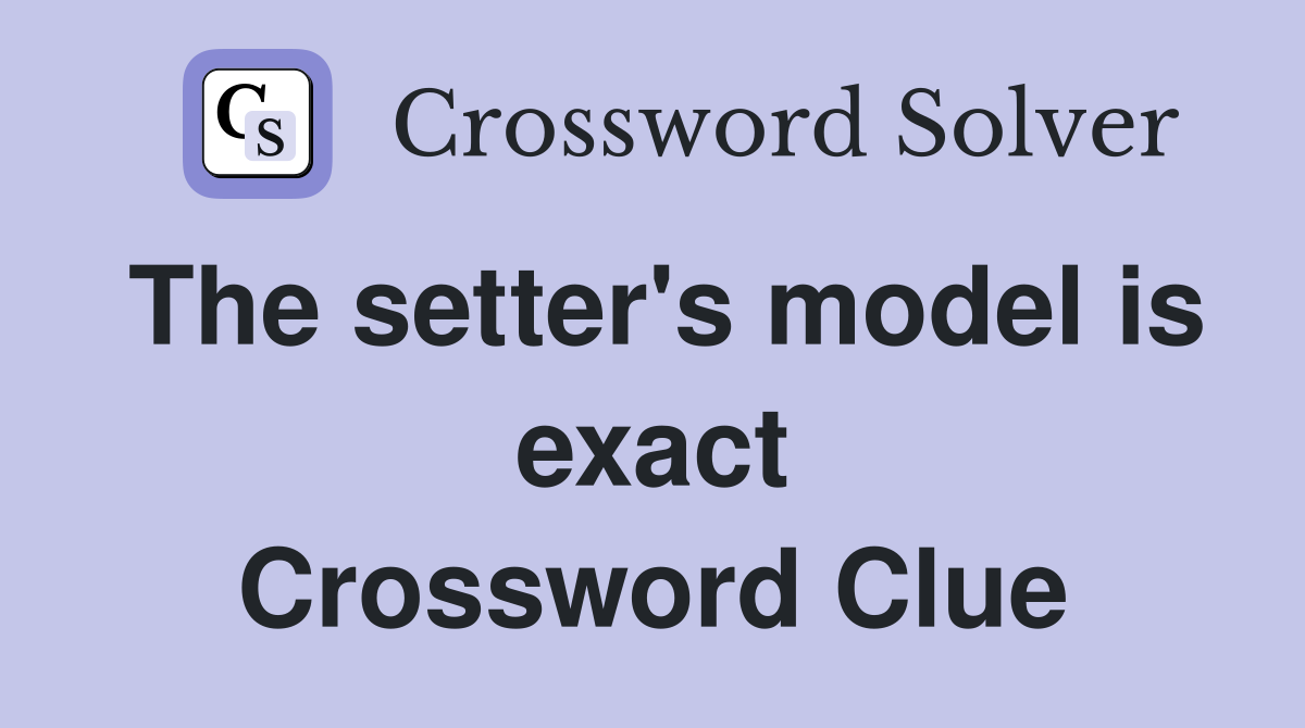 The setter's model is exact Crossword Clue