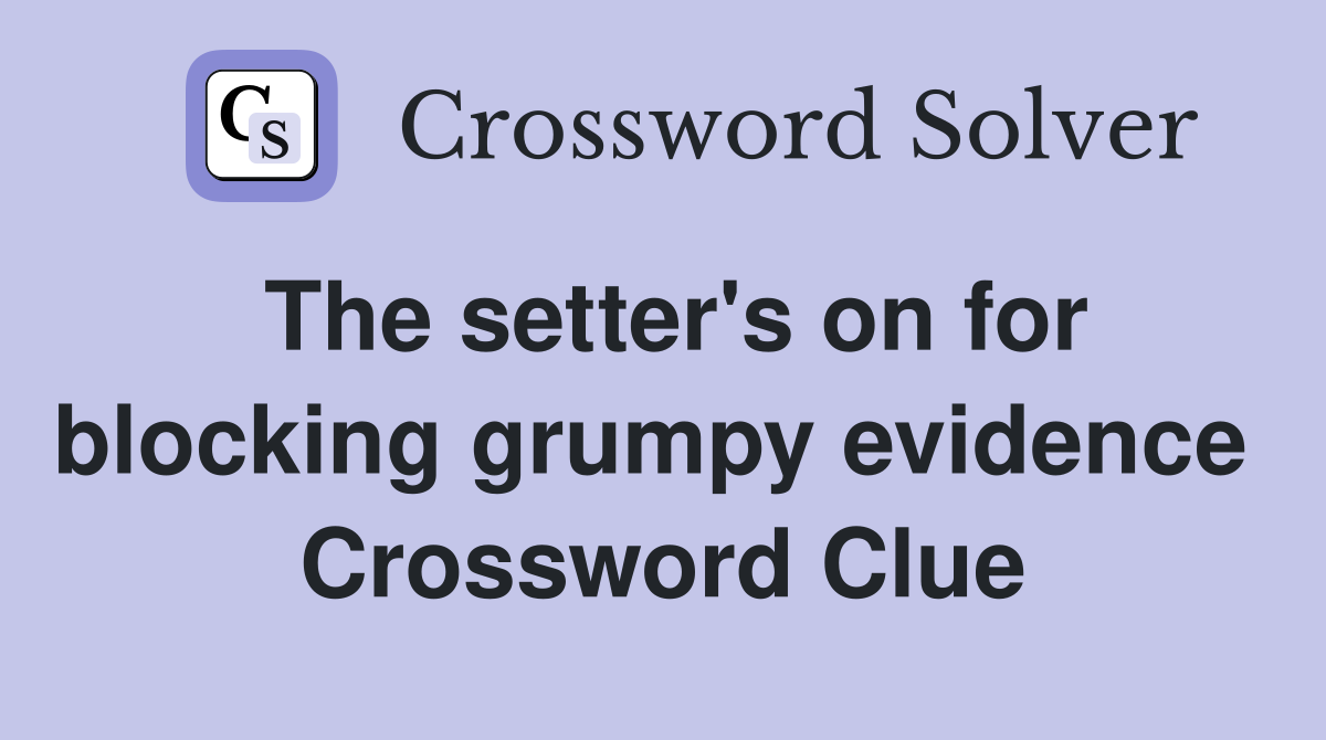 The setter's on for blocking grumpy evidence  Crossword Clue