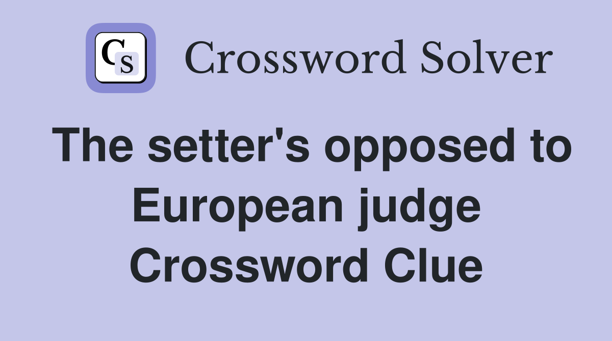 The setter's opposed to European judge Crossword Clue