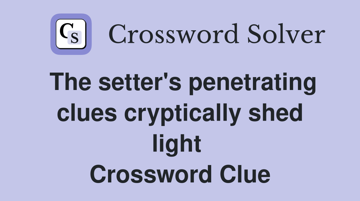 The setter's penetrating clues cryptically shed light  Crossword Clue