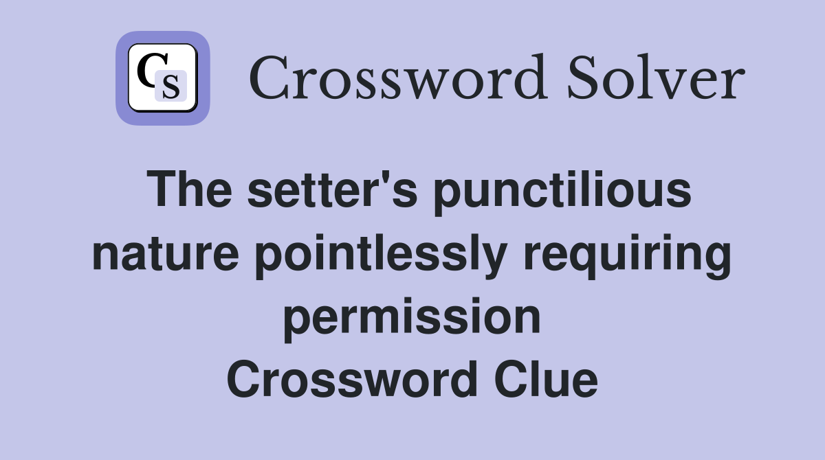 The setter's punctilious nature pointlessly requiring permission Crossword Clue