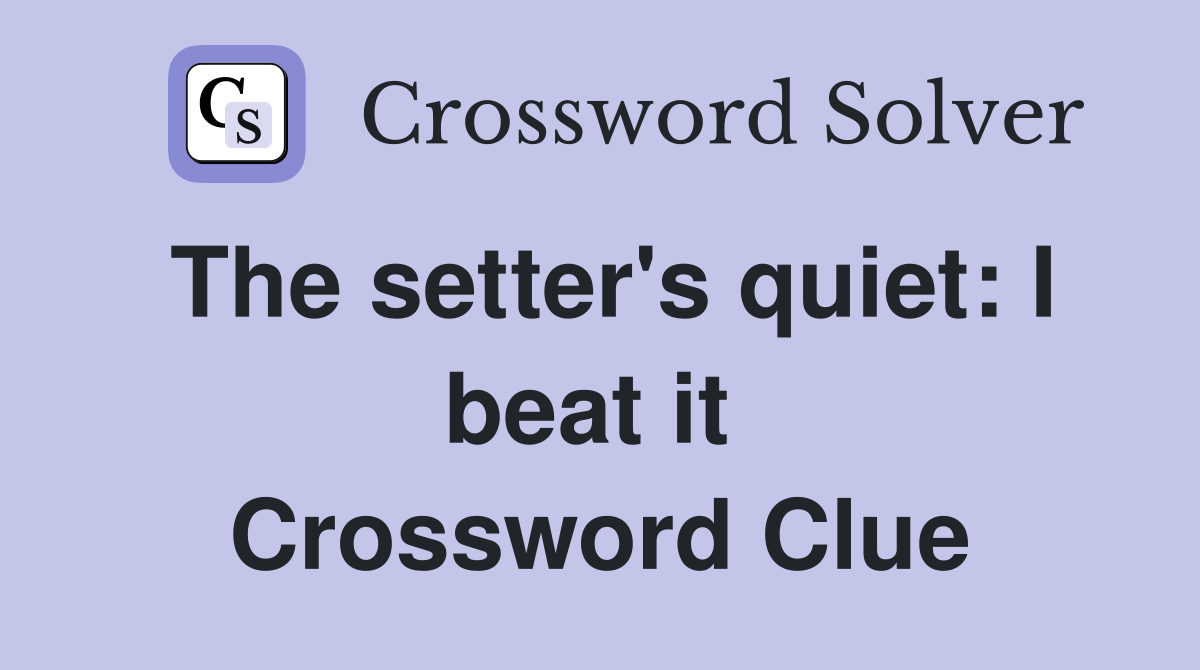 The setter's quiet: I beat it  Crossword Clue